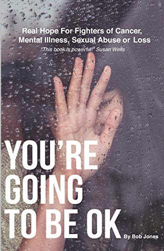 You're Going To Be OK: Real Hope For Fighters of Cancer. Mental Illness. Sexual Abuse or Loss