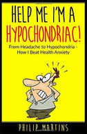 Help Me I'm A Hypochondriac!: From Headache to Hypochondria - How I Beat Health Anxiety