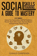 Social Skills Training: A Guide to Mastery. 3 in 1 Bundle. Improve Your Conversations. Build Self-Confidence. Discover How to Talk to Anyone. Overco