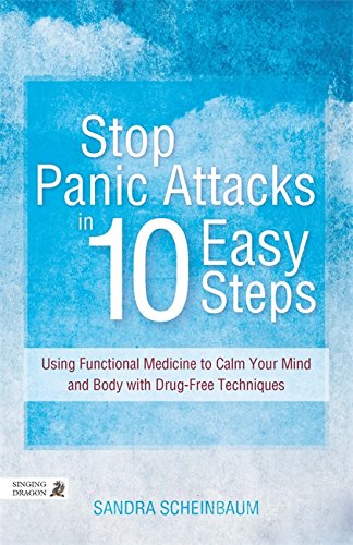 Stop Panic Attacks in 10 Easy Steps: Using Functional Medicine to Calm Your Mind and Body with Drug-Free Techniques