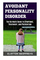 Avoidant Personality Disorder: The Ultimate Guide to Symptoms. Treatment. and Prevention (Personality Disorders)