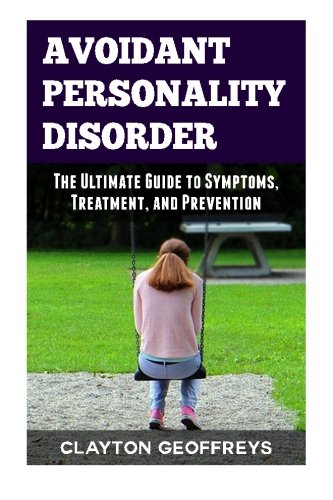 Avoidant Personality Disorder: The Ultimate Guide to Symptoms. Treatment. and Prevention (Personality Disorders)