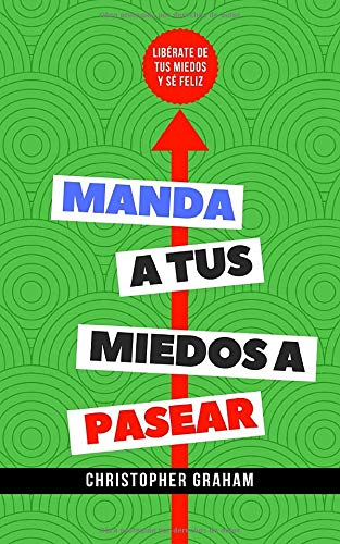 Manda a tus miedos a pasear: Lib&eacute;rate de tus miedos y s&eacute; feliz (Las 9 t&eacute;cnicas que te ayudar&aacute;n a vencer tus miedos) (Spa