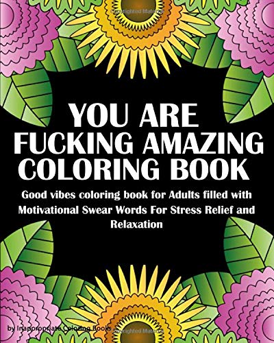 You Are Fucking Amazing Coloring Book: Good vibes coloring book for Adults filled with  Motivational Swear Words For Stress Relief and Relaxation