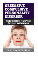 Obsessive Compulsive Personality Disorder: The Ultimate Guide to Symptoms. Treatment. and Prevention (Personality Disorders)
