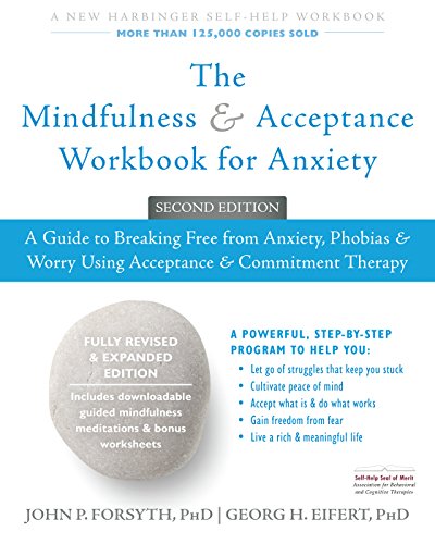 The Mindfulness and Acceptance Workbook for Anxiety: A Guide to Breaking Free from Anxiety. Phobias. and Worry Using Acceptance and Commitment Thera
