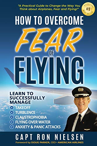 How to Overcome Fear of Flying - A Practical Guide to Change the Way You Think about Airplanes. Fear and Flying: Learn to Manage Takeoff. Turbulence