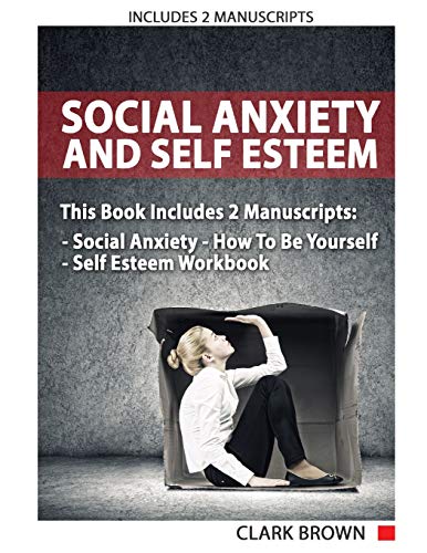 Social Anxiety And Self Esteem: Includes 2 Manuscripts &ndash; Social Anxiety How To Be Yourself &ndash; Self Esteem Workbook: How to Overcoming Anx
