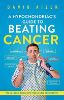 A Hypochondriac's Guide To Beating Cancer: You'll laugh. you'll cry. you'll call your doctor