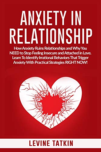 Anxiety in Relationship: How Anxiety Ruins Relationships and Why You NEED to Stop Feeling Insecure and Attached in Love. Learn To Identify Irrationa