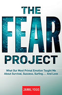 The Fear Project: What Our Most Primal Emotion Taught Me About Survival. Success. Surfing . . . and Love