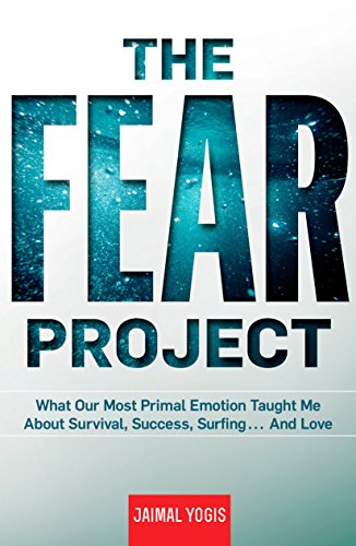 The Fear Project: What Our Most Primal Emotion Taught Me About Survival. Success. Surfing . . . and Love