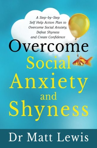 Overcome Social Anxiety and Shyness: A Step-by-Step Self Help Action Plan to Overcome Social Anxiety. Defeat Shyness and Create Confidence