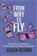 From Why to Fly: Personal Stories and Advice on  Mental. Physical and Other Life Issues