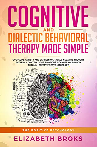 Cognitive and Dialectic Behavioral Therapy Made Simple: Overcome Anxiety and Depression. Tackle Negative Thought Patterns. Control your Emotions &am