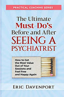 The Ultimate Must-Do's Before and After Seeing a Psychiatrist: How to Get the Most Value Out of Your Sessions and Feel Free and Happy Again