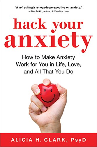 Hack Your Anxiety: How to Make Anxiety Work for You in Life. Love. and All That You Do