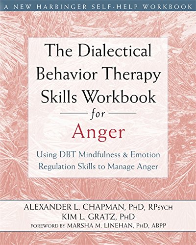 The Dialectical Behavior Therapy Skills Workbook for Anger: Using DBT Mindfulness and Emotion Regulation Skills to Manage Anger (New Harbinger Self-